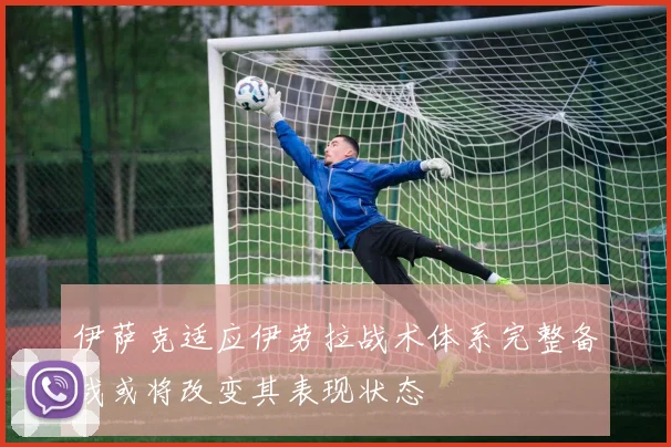 伊萨克适应伊劳拉战术体系完整备战或将改变其表现状态