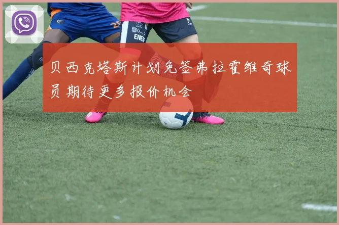贝西克塔斯计划免签弗拉霍维奇球员期待更多报价机会