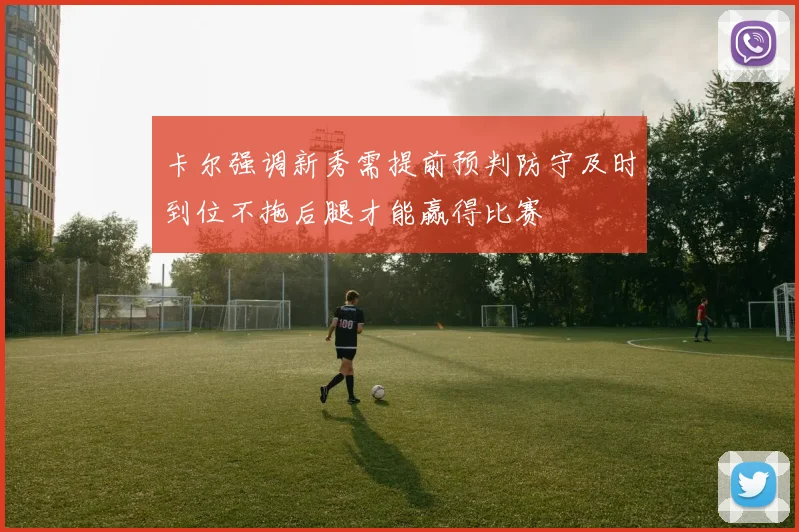 卡尔强调新秀需提前预判防守及时到位不拖后腿才能赢得比赛