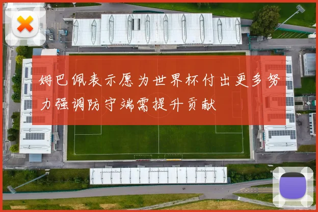 姆巴佩表示愿为世界杯付出更多努力强调防守端需提升贡献