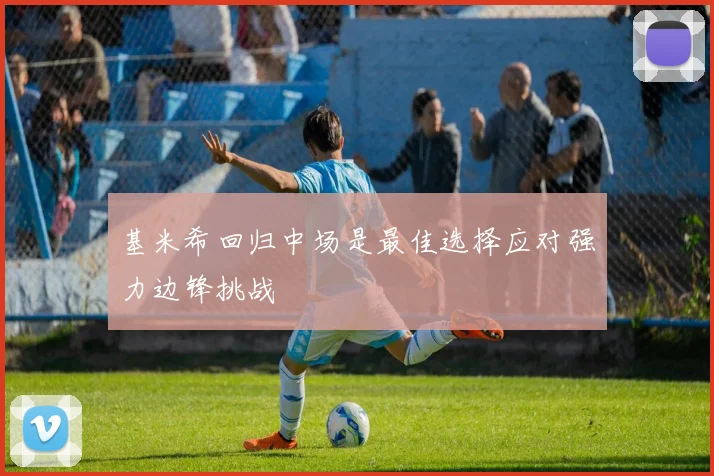 基米希回归中场是最佳选择应对强力边锋挑战