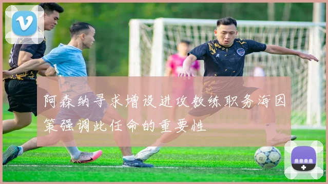 阿森纳寻求增设进攻教练职务海因策强调此任命的重要性